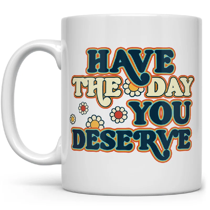 Have The Day You Deserve Mug