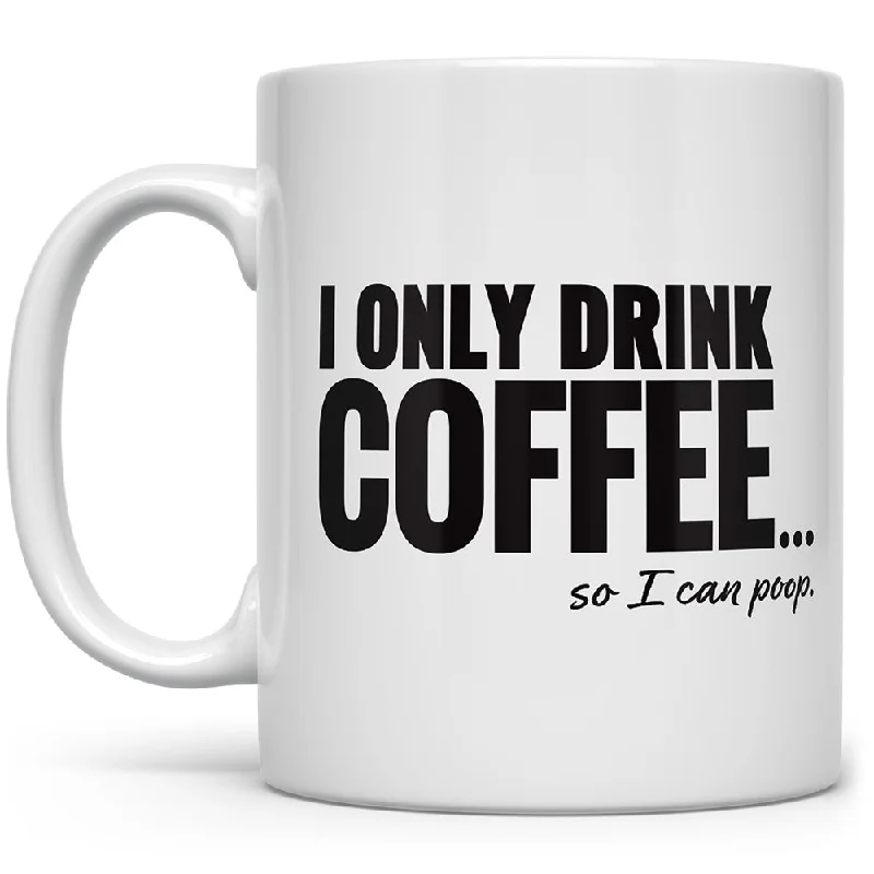 I Only Drink Coffee...So I Can Poop Mug