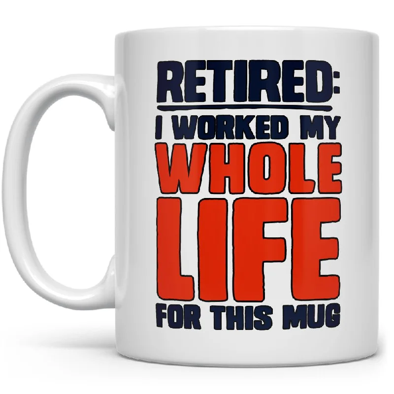 Retired I Worked My Whole Life For This Mug