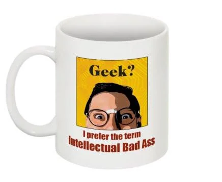 "Geek? I Prefer the term Intellectual Bad Ass" - Mug